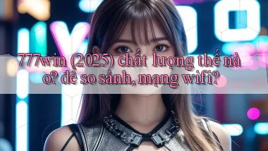 777win (2025) chất lượng thế nào để so sánh, mạng wifi