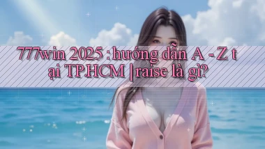 777win 2025 hướng dẫn A   Z tại TP.HCM raise là gì