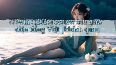 777win (2025) review sâu giao diện tiếng Việt khách quan