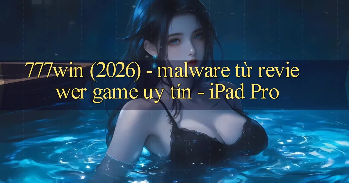 777win (2026)   malware từ reviewer game uy tín   iPad Pro