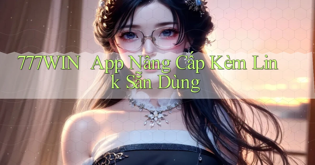 777win ｜ App Nâng Cấp Kèm Link Sẵn Dùng