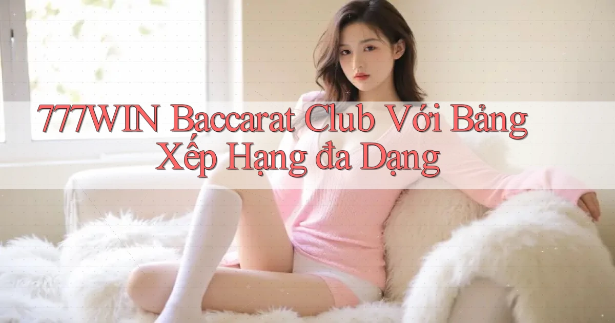 777win  baccarat club với bảng xếp hạng đa dạng