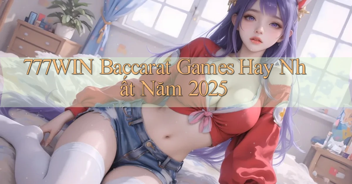 777win  baccarat games hay nhất năm 2025