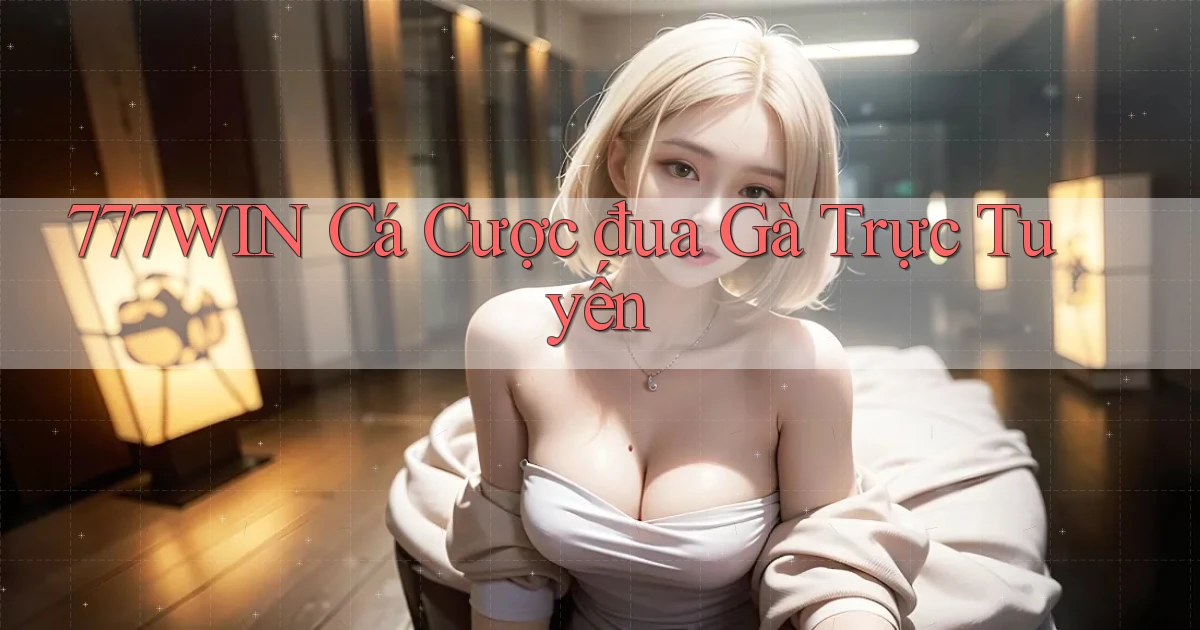 777win  Cá cược đua gà trực tuyến