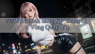 777win  cách đăng ký tham gia vòng quay vip