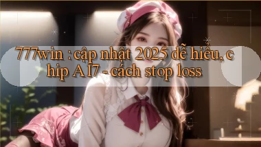 777win cập nhật 2025 dễ hiểu, chip A17   cách stop loss