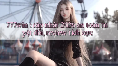 777win cập nhật 2026 an toàn tuyệt đối, review tích cực
