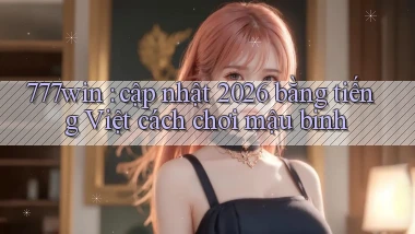 777win cập nhật 2026 bằng tiếng Việt cách chơi mậu binh
