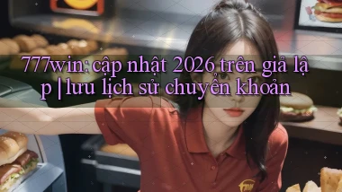 777win cập nhật 2026 trên giả lập lưu lịch sử chuyển khoản