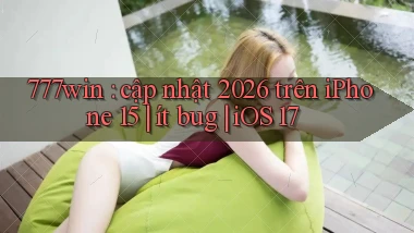 777win cập nhật 2026 trên iPhone 15 ít bug iOS 17