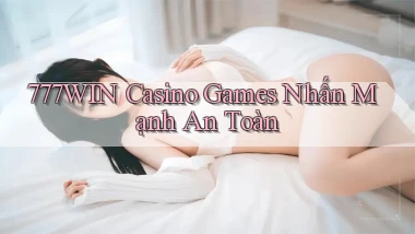 777win  casino games nhấn mạnh an toàn