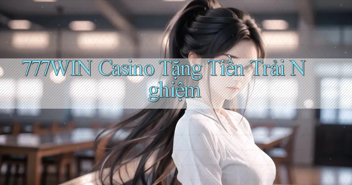 777win casino tặng tiền trải nghiệm