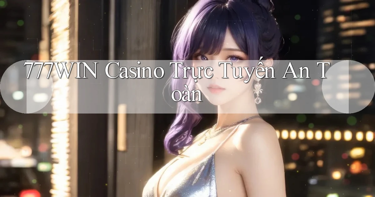 777win  casino trực tuyến an toàn