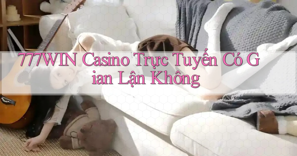 777win casino trực tuyến có gian lận không
