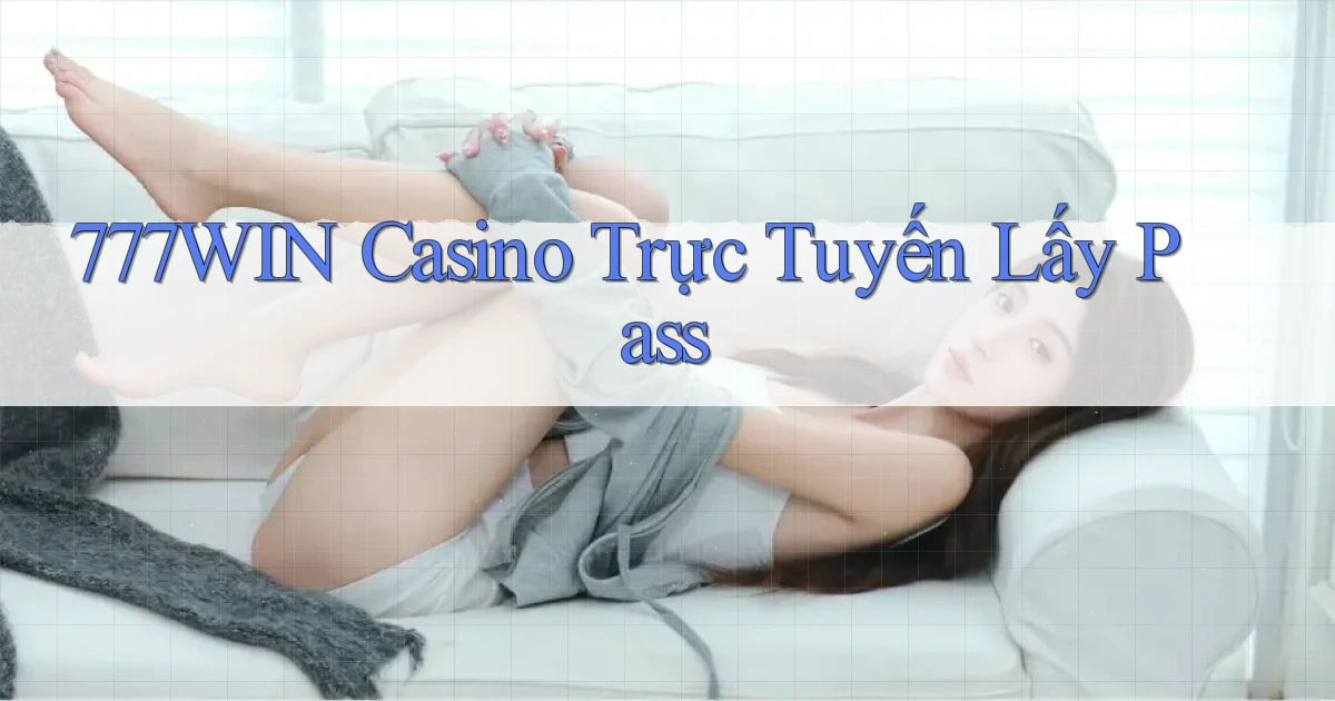 777win casino trực tuyến lấy pass