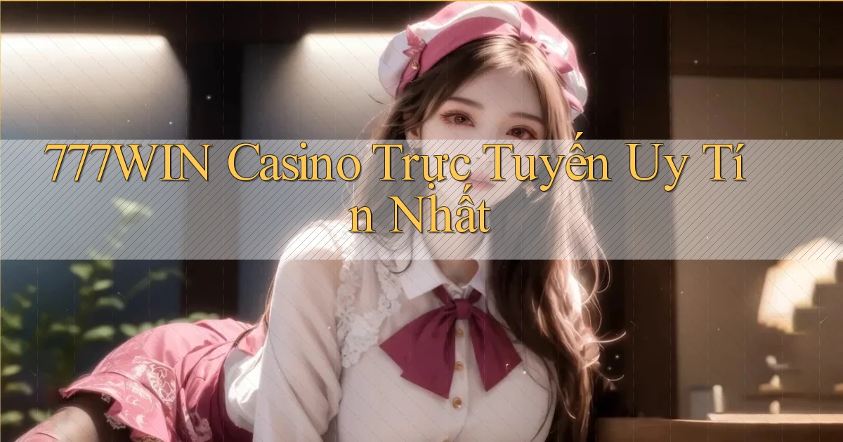 777win casino trực tuyến uy tín nhất