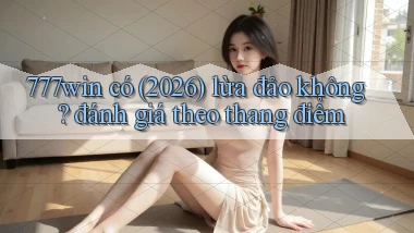 777win có (2026) lừa đảo không đánh giá theo thang điểm