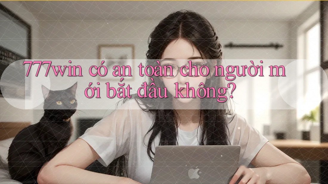 777win có an toàn cho người mới bắt đầu không? 777win có an toàn cho người mới bắt đầu không?