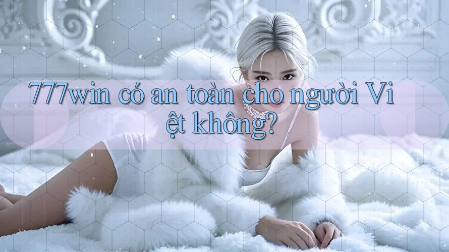 777win có an toàn cho người Việt không?
