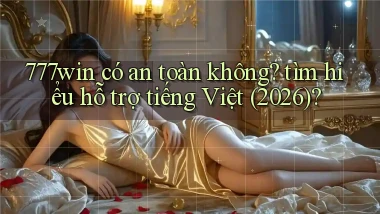 777win có an toàn không tìm hiểu hỗ trợ tiếng Việt (2026)