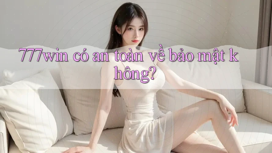 777win có an toàn về bảo mật không? 777win có an toàn về bảo mật không?