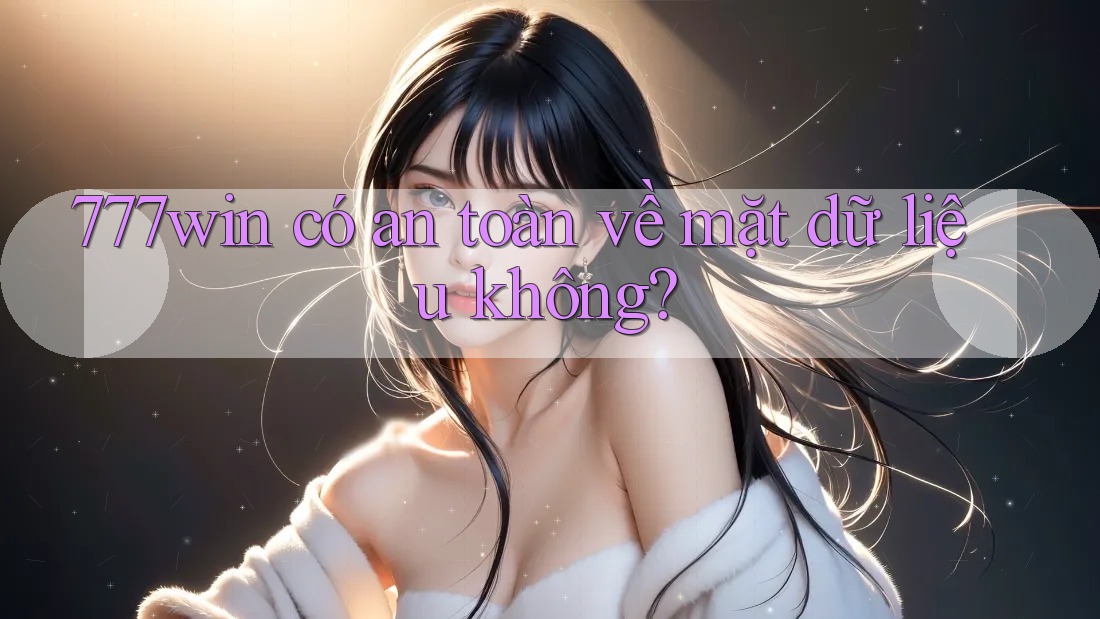 777win có an toàn về mặt dữ liệu không? 777win có an toàn về mặt dữ liệu không?