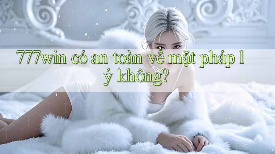 777win có an toàn về mặt pháp lý không?