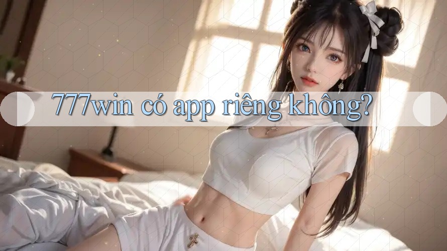 777win có app riêng không? 777win có app riêng không?