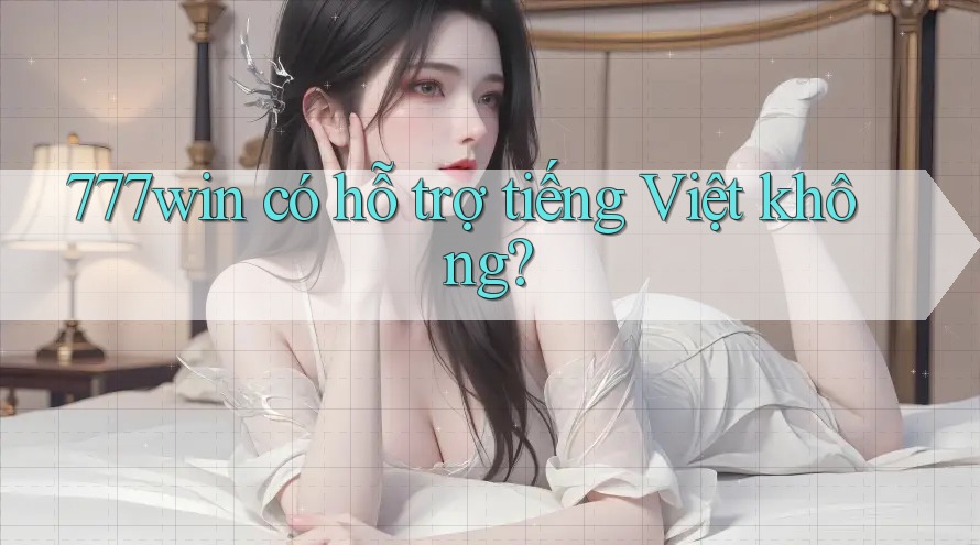777win có hỗ trợ tiếng Việt không? 777win có hỗ trợ tiếng Việt không?