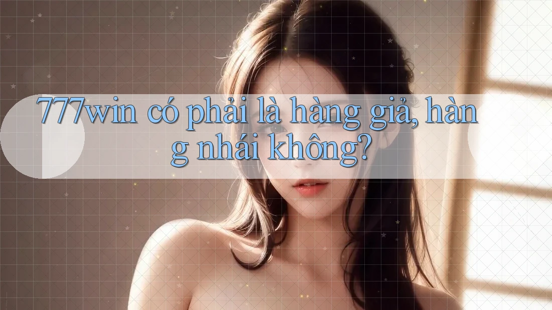 777win có phải là hàng giả, hàng nhái không? 777win có phải là hàng giả, hàng nhái không?