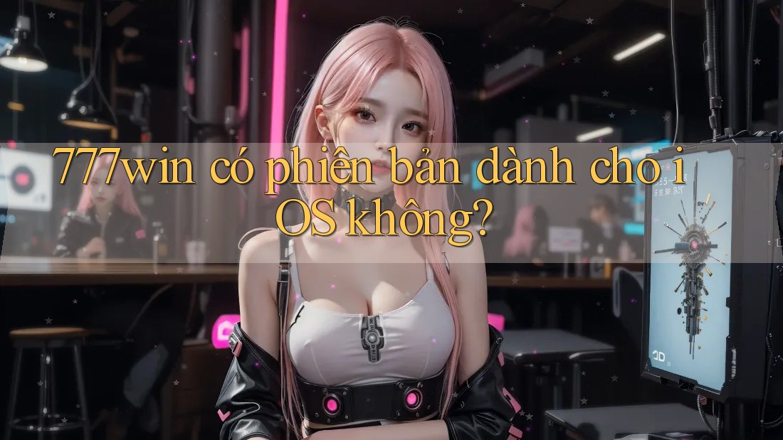777win có phiên bản dành cho iOS không? 777win có phiên bản dành cho iOS không?