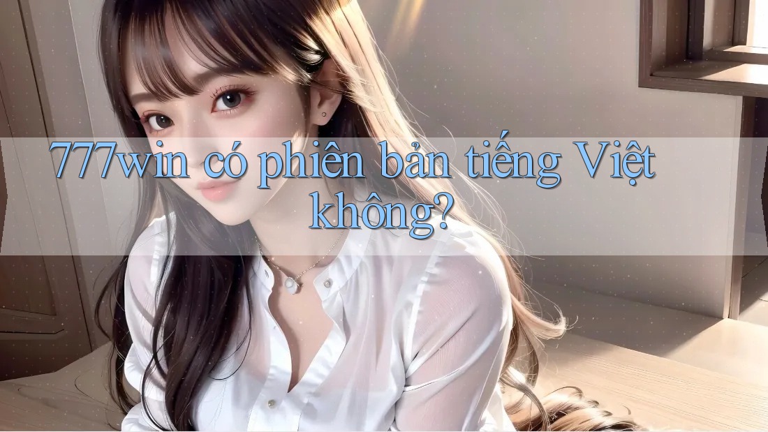 777win có phiên bản tiếng Việt không? 777win có phiên bản tiếng Việt không?
