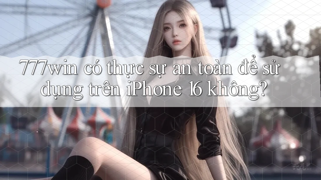 777win có thực sự an toàn để sử dụng trên iPhone 16 không? 777win có thực sự an toàn để sử dụng trên iPhone 16 không?