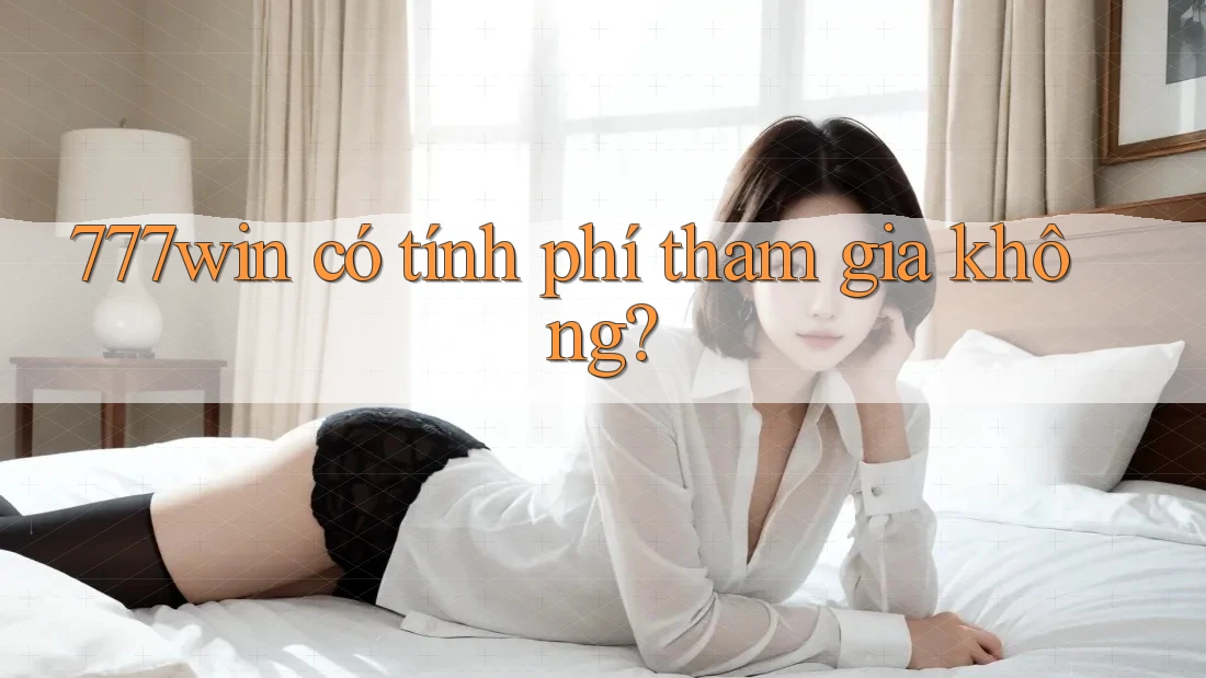 777win có tính phí tham gia không? 777win có tính phí tham gia không?