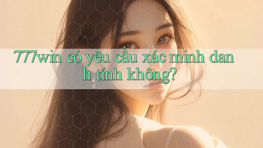 777win có yêu cầu xác minh danh tính không? 777win có yêu cầu xác minh danh tính không?