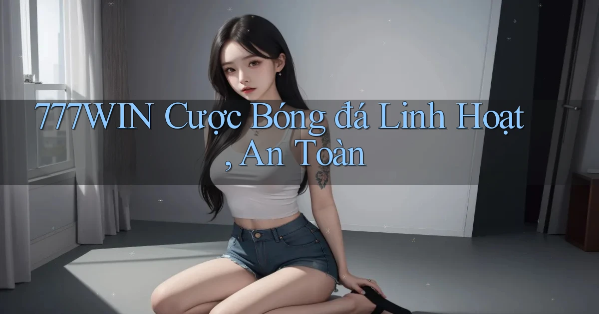 777win  cược bóng đá linh hoạt, an toàn