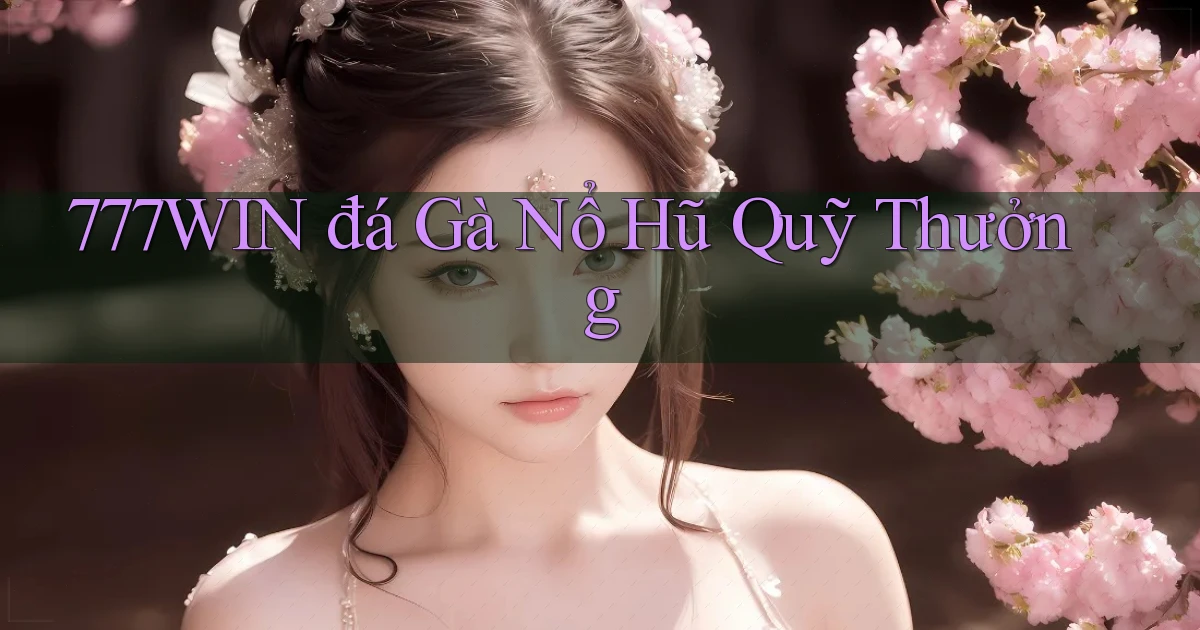 777win  đá gà nổ hũ quỹ thưởng