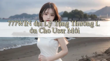 777win  đại lý tặng thưởng lớn cho user mới