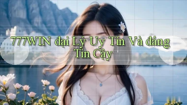 777win  đại lý uy tín và đáng tin cậy