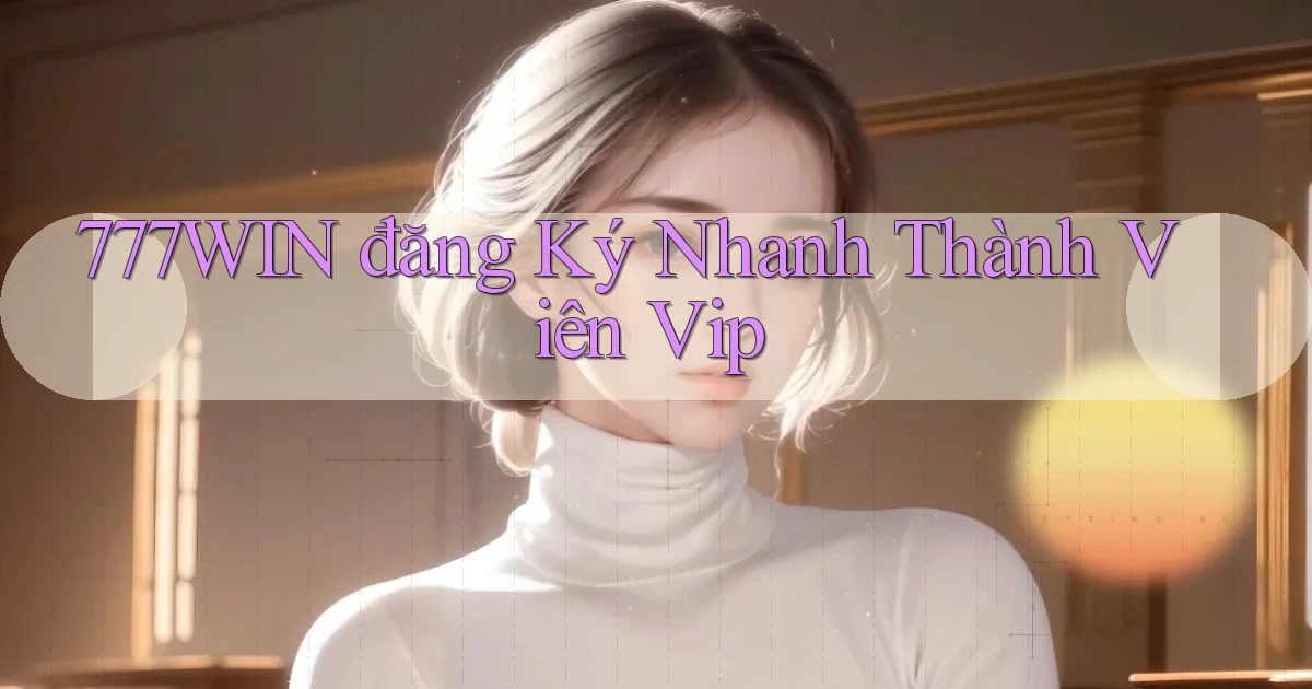 777win  đăng ký nhanh thành viên vip