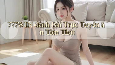 777win  đánh bài trực tuyến ăn tiền thật