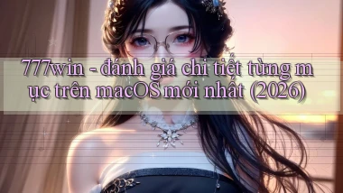 777win   đánh giá chi tiết từng mục trên macOS mới nhất (2026)