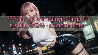 777win   để trải nghiệm đáng đồng tiền (2026)   mạng di động