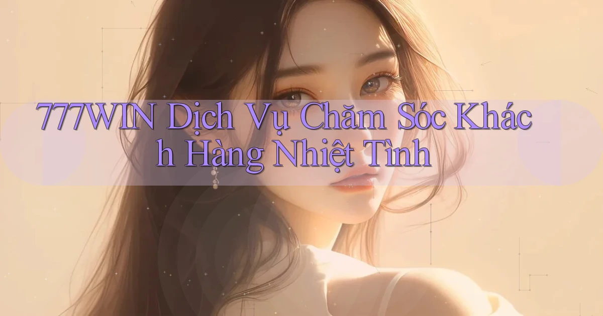 777win  dịch vụ chăm sóc khách hàng nhiệt tình