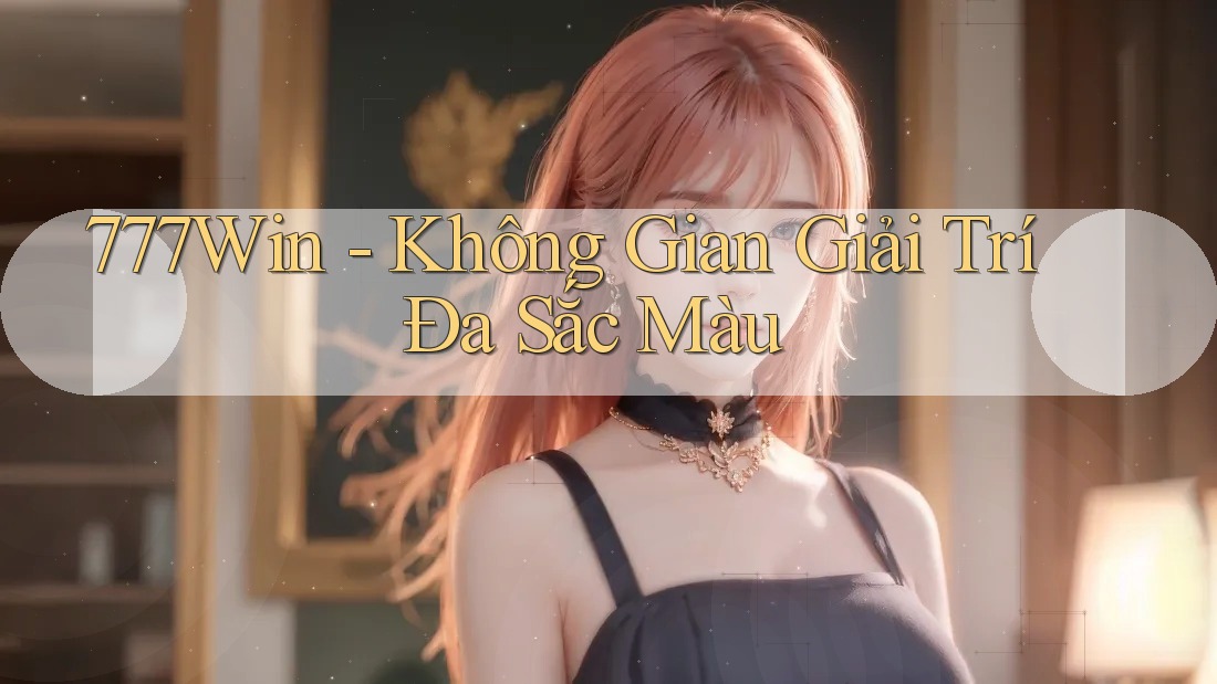 777Win - Không Gian Giải Trí Đa Sắc Màu 777Win - Không Gian Giải Trí Đa Sắc Màu