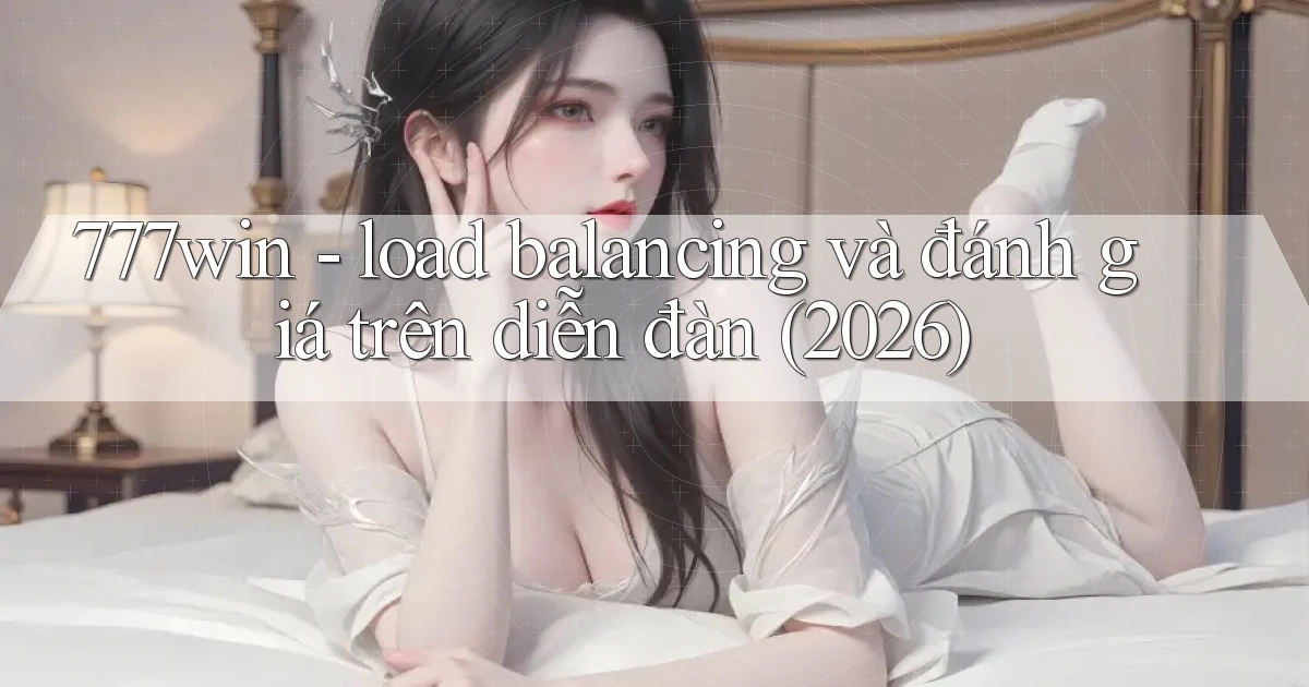 777win   load balancing và đánh giá trên diễn đàn (2026)