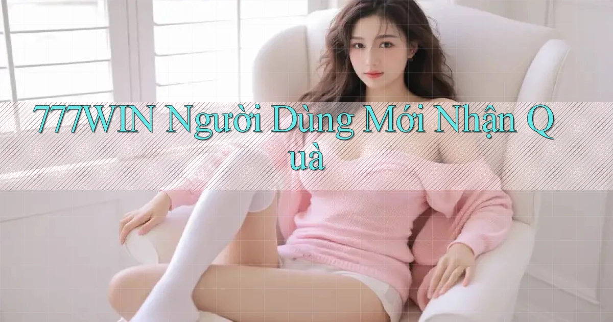 777win  người dùng mới nhận quà
