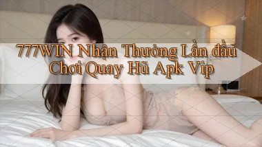 777win  nhận thưởng lần đầu chơi quay hũ apk vip