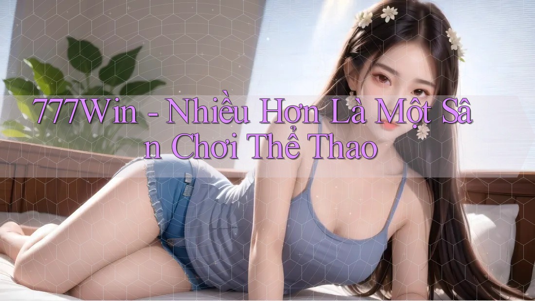 777Win - Nhiều Hơn Là Một Sân Chơi Thể Thao 777Win - Nhiều Hơn Là Một Sân Chơi Thể Thao