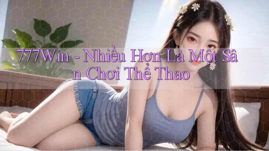 777Win - Nhiều Hơn Là Một Sân Chơi Thể Thao 777Win - Nhiều Hơn Là Một Sân Chơi Thể Thao